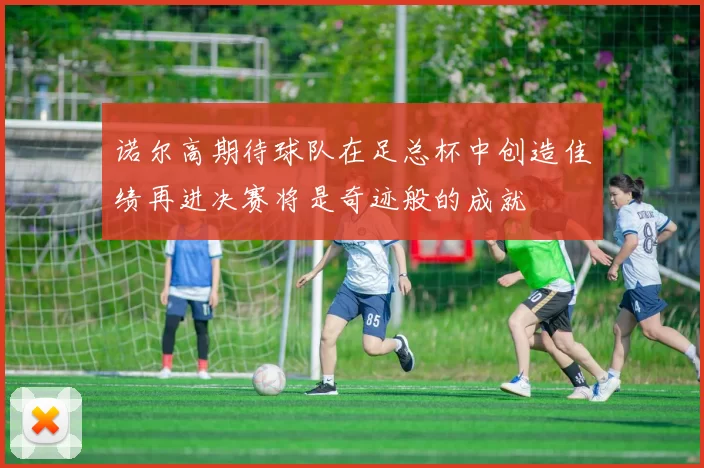 诺尔高期待球队在足总杯中创造佳绩再进决赛将是奇迹般的成就