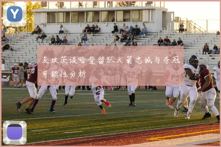 麦坎茨谈哈登留队火箭忠诚与夺冠可能性分析