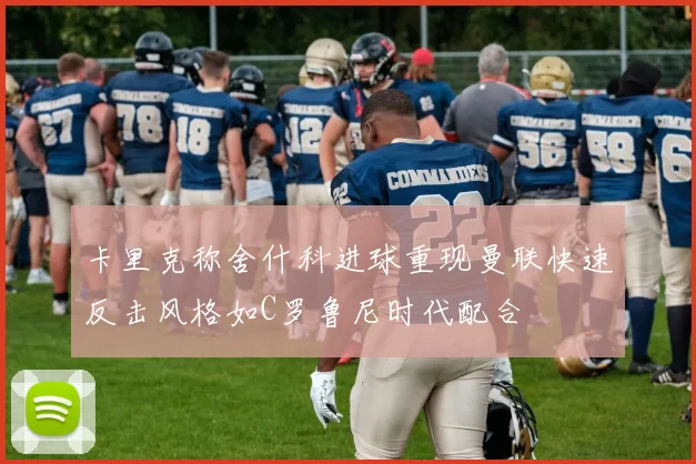 卡里克称舍什科进球重现曼联快速反击风格如C罗鲁尼时代配合