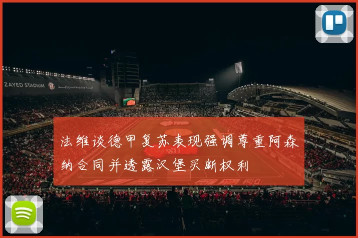 法维谈德甲复苏表现强调尊重阿森纳合同并透露汉堡买断权利