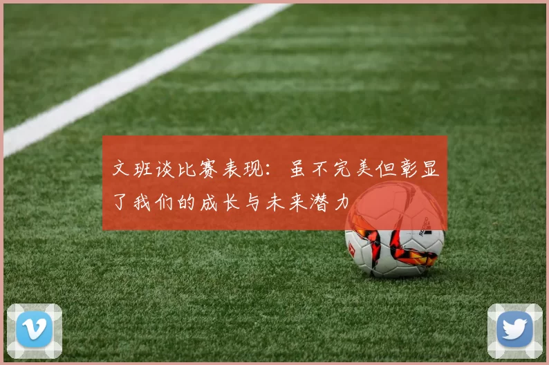 文班谈比赛表现：虽不完美但彰显了我们的成长与未来潜力
