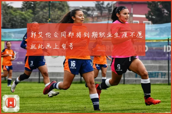 郭艾伦合同即将到期职业生涯不愿就此画上句号