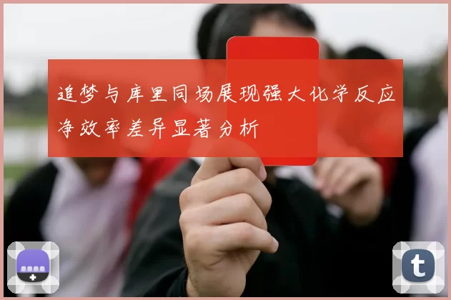 追梦与库里同场展现强大化学反应净效率差异显著分析
