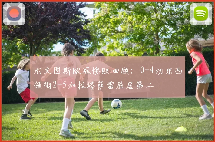 尤文图斯欧冠惨败回顾：0-4切尔西领衔2-5加拉塔萨雷屈居第二
